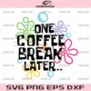 One Coffee Break Later SVG, Funny Coffee Lover SVG